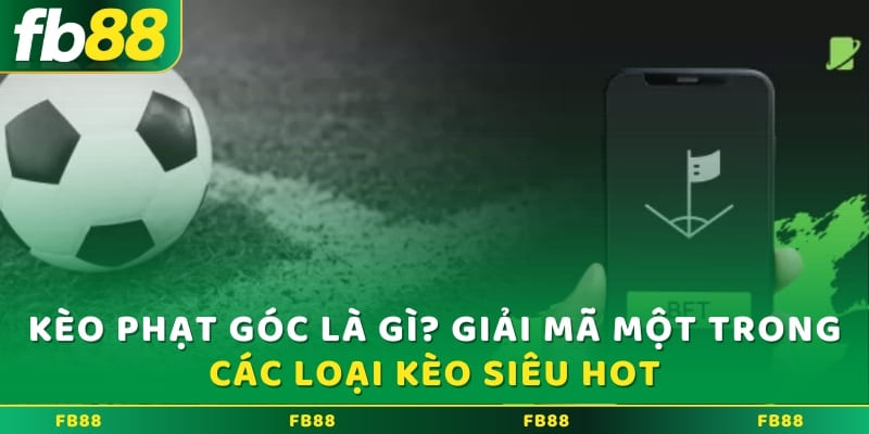 Kèo phạt góc là gì? Giải mã một trong các loại kèo siêu hot