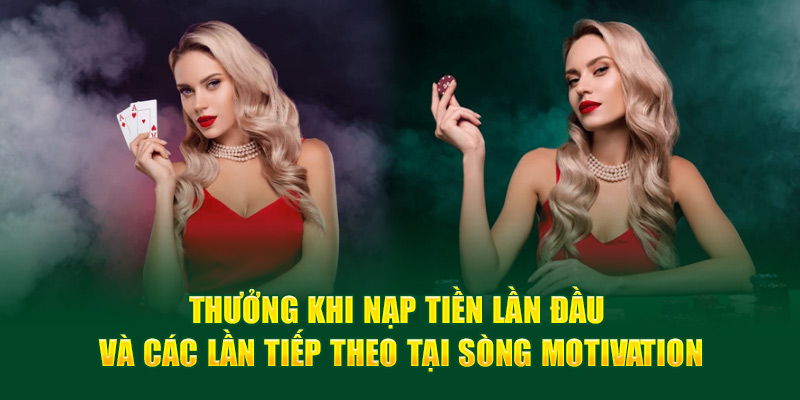 Thưởng khi nạp tiền lần đầu và các lần tiếp theo tại sòng Motivation