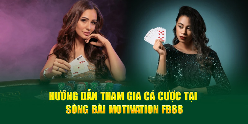 Hướng dẫn tham gia cá cược tại sảnh Motivation FB88